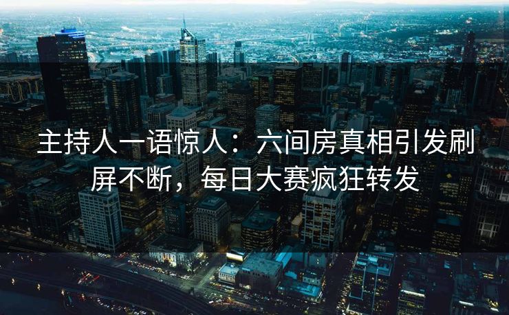 主持人一语惊人：六间房真相引发刷屏不断，每日大赛疯狂转发