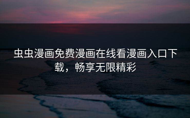 虫虫漫画免费漫画在线看漫画入口下载，畅享无限精彩