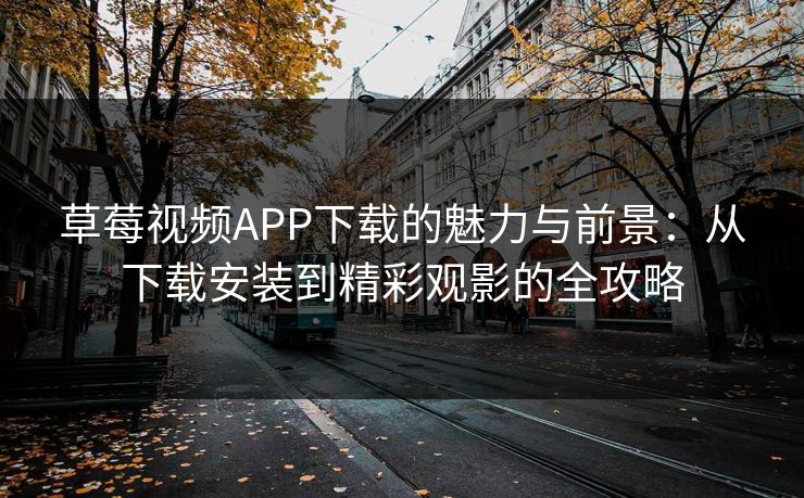 草莓视频APP下载的魅力与前景：从下载安装到精彩观影的全攻略